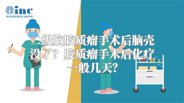 二级脑胶质瘤手术后脑壳没了？胶质瘤手术后化疗一般几天？