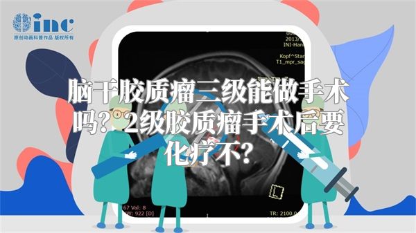 脑干胶质瘤三级能做手术吗？2级胶质瘤手术后要化疗不？