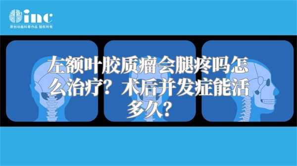 左额叶胶质瘤会腿疼吗怎么治疗？术后并发症能活多久？