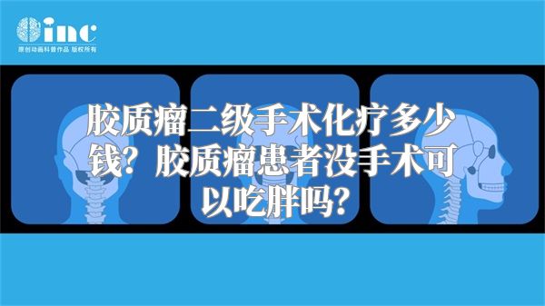 胶质瘤二级手术化疗多少钱？胶质瘤患者没手术可以吃胖吗？