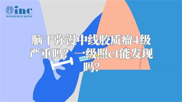 脑干弥漫中线胶质瘤4级严重吗？一级照ct能发现吗？