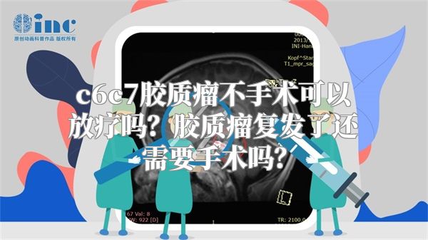 c6c7胶质瘤不手术可以放疗吗？胶质瘤复发了还需要手术吗？