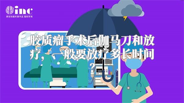 胶质瘤手术后伽马刀和放疗，一般要放疗多长时间？