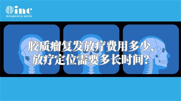 胶质瘤复发放疗费用多少，放疗定位需要多长时间？