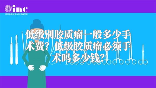 低级别胶质瘤一般多少手术费？低级胶质瘤必须手术吗多少钱？