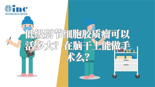 低级别节细胞胶质瘤可以活多大？在脑干上能做手术么？