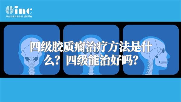 四级胶质瘤治疗方法是什么？四级能治好吗？