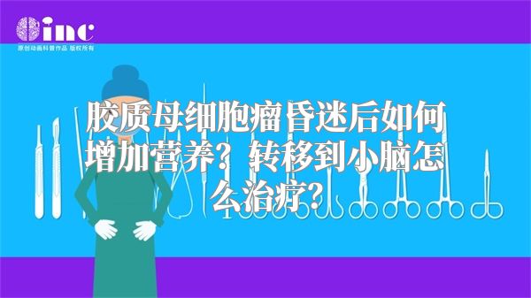 胶质母细胞瘤昏迷后如何增加营养？转移到小脑怎么治疗？