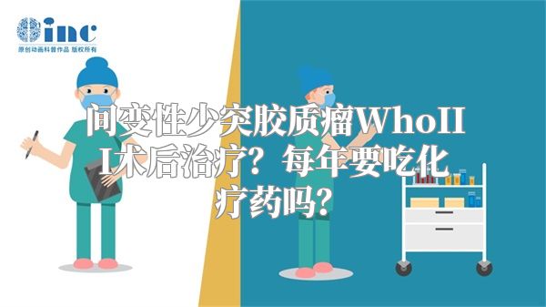 间变性少突胶质瘤WhoIII术后治疗？每年要吃化疗药吗？