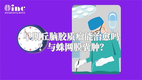 早期丘脑胶质瘤能治愈吗？与蛛网膜囊肿？