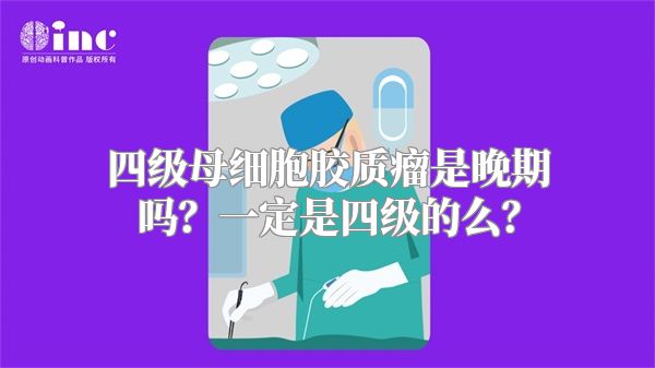 四级母细胞胶质瘤是晚期吗？一定是四级的么？