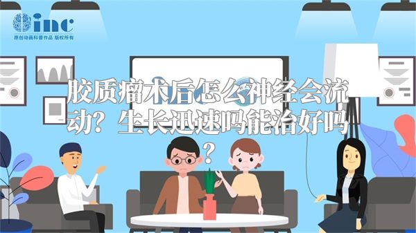 胶质瘤术后怎么神经会流动？生长迅速吗能治好吗？