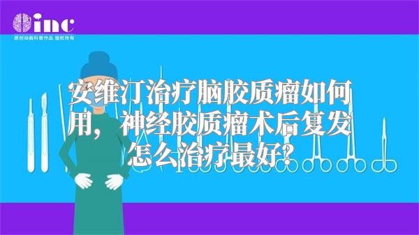 安维汀治疗脑胶质瘤如何用，神经胶质瘤术后复发怎么治疗最好？