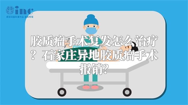 胶质瘤手术复发怎么治疗？石家庄异地胶质瘤手术报销？