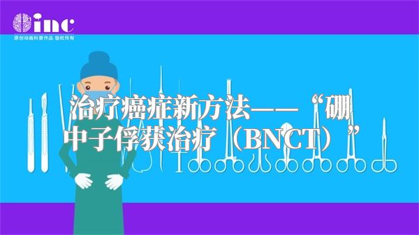 治疗癌症新方法——“硼中子俘获治疗（BNCT）”