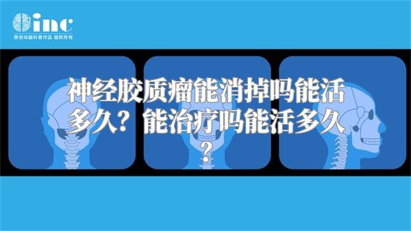 神经胶质瘤能消掉吗能活多久？能治疗吗能活多久？