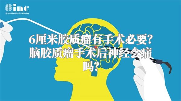 6厘米胶质瘤有手术必要？脑胶质瘤手术后神经会痛吗？