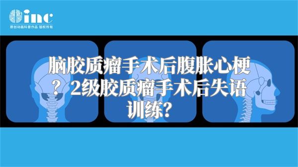 脑胶质瘤手术后腹胀心梗？2级胶质瘤手术后失语训练？