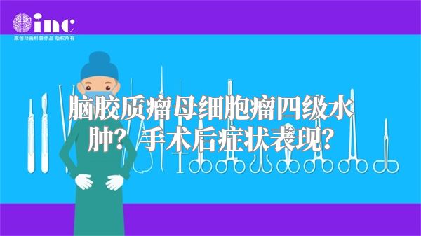 脑胶质瘤母细胞瘤四级水肿？手术后症状表现？