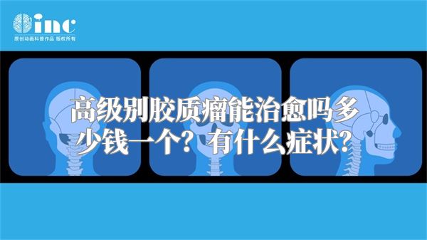 高级别胶质瘤能治愈吗多少钱一个？有什么症状？