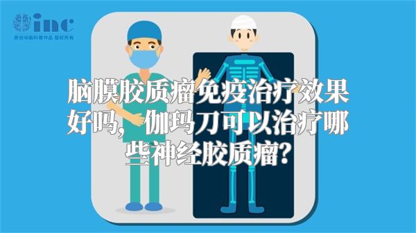 脑膜胶质瘤免疫治疗效果好吗，伽玛刀可以治疗哪些神经胶质瘤？