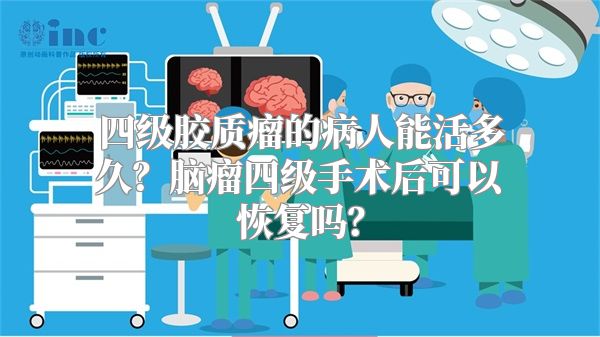 四级胶质瘤的病人能活多久？脑瘤四级手术后可以恢复吗？