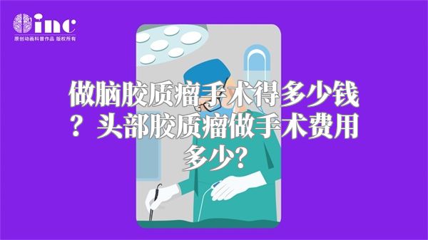 做脑胶质瘤手术得多少钱？头部胶质瘤做手术费用多少？