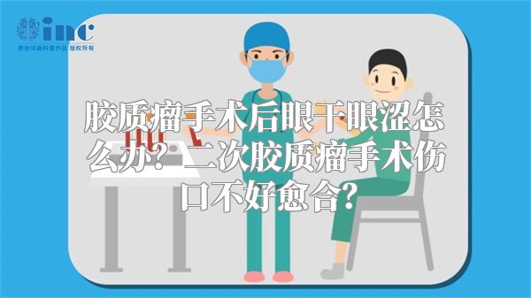 胶质瘤手术后眼干眼涩怎么办？二次胶质瘤手术伤口不好愈合？