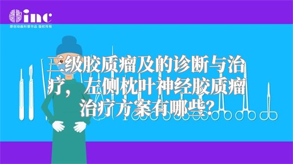 三级胶质瘤及的诊断与治疗，左侧枕叶神经胶质瘤治疗方案有哪些？