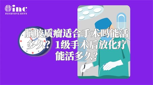 脑胶质瘤适合手术吗能活多久？1级手术后放化疗能活多久？