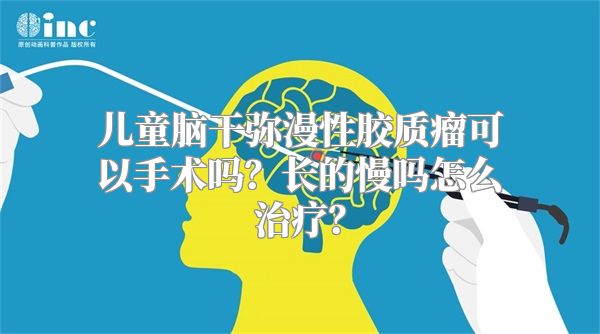 儿童脑干弥漫性胶质瘤可以手术吗？长的慢吗怎么治疗？