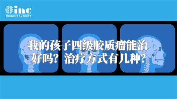 我的孩子四级胶质瘤能治好吗？治疗方式有几种？