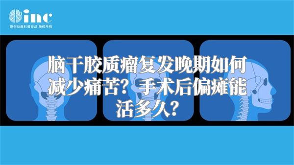 脑干胶质瘤复发晚期如何减少痛苦？手术后偏瘫能活多久？