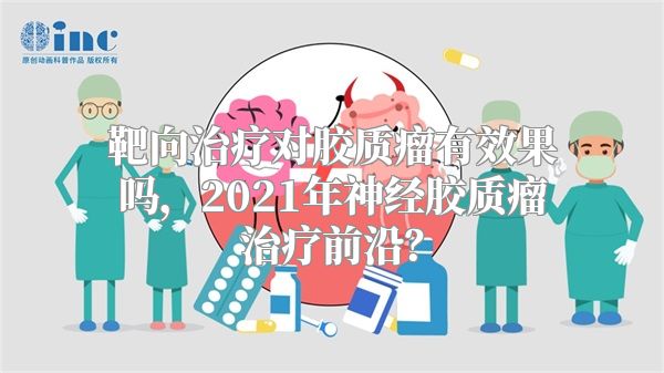 靶向治疗对胶质瘤有效果吗，2021年神经胶质瘤治疗前沿？