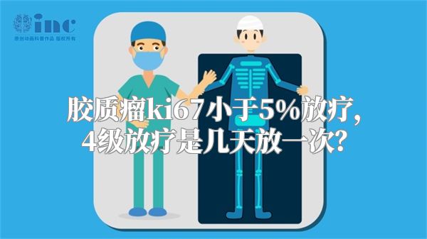 胶质瘤ki67小于5%放疗，4级放疗是几天放一次？