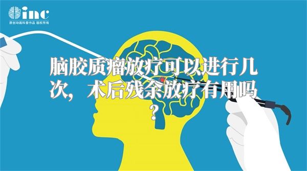 脑胶质瘤放疗可以进行几次，术后残余放疗有用吗？