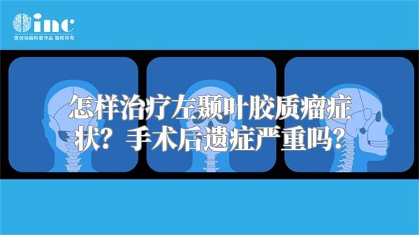 怎样治疗左颞叶胶质瘤症状？手术后遗症严重吗？