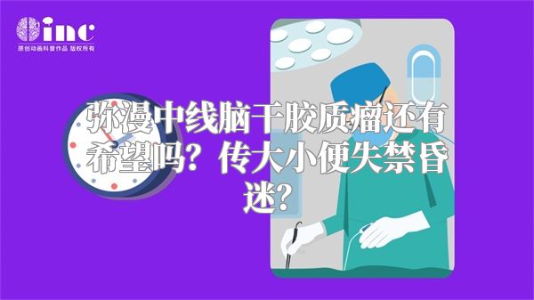 弥漫中线脑干胶质瘤还有希望吗？传大小便失禁昏迷？