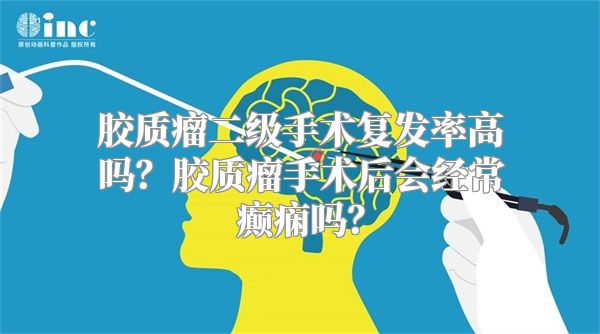 胶质瘤二级手术复发率高吗？胶质瘤手术后会经常癫痫吗？