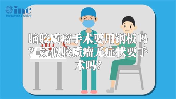 脑胶质瘤手术要用钢板吗？疑似胶质瘤无症状要手术吗？