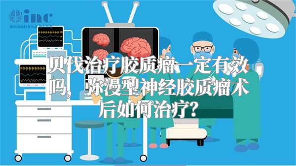 贝伐治疗胶质瘤一定有效吗，弥漫型神经胶质瘤术后如何治疗？