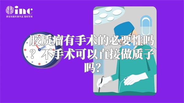 胶质瘤有手术的必要性吗？不手术可以直接做质子吗？