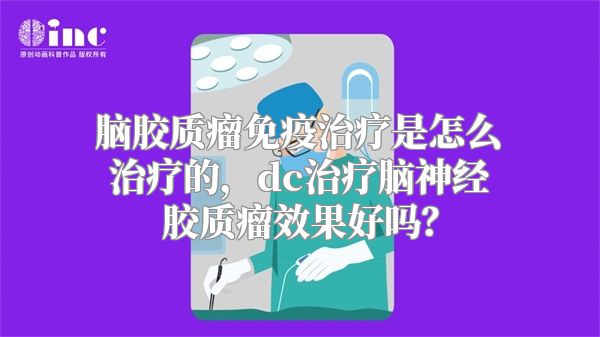 脑胶质瘤免疫治疗是怎么治疗的，dc治疗脑神经胶质瘤效果好吗？