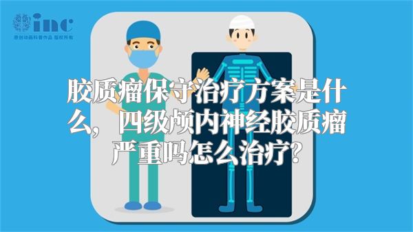 胶质瘤保守治疗方案是什么，四级颅内神经胶质瘤严重吗怎么治疗？