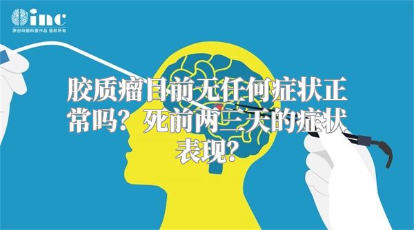 胶质瘤目前无任何症状正常吗？死前两三天的症状表现？