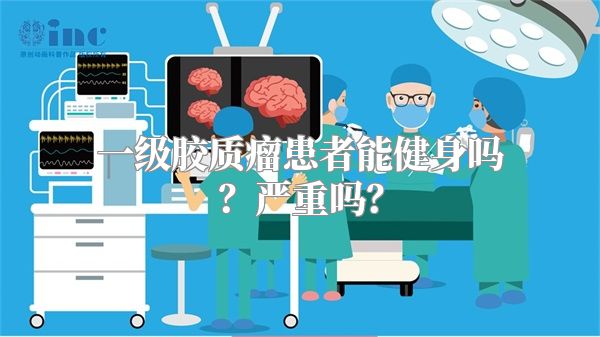 一级胶质瘤患者能健身吗？严重吗？