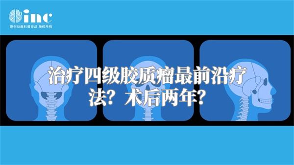 治疗四级胶质瘤最前沿疗法？术后两年？