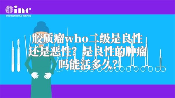 胶质瘤who二级是良性还是恶性？是良性的肿瘤吗能活多久？