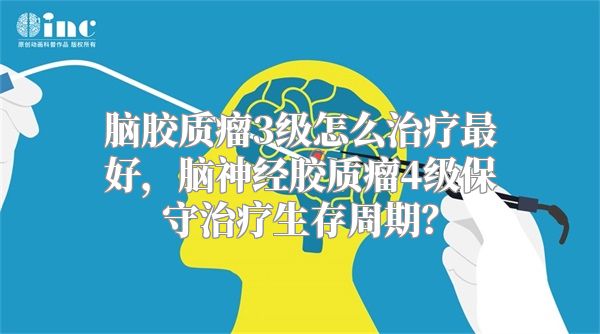 脑胶质瘤3级怎么治疗最好，脑神经胶质瘤4级保守治疗生存周期？