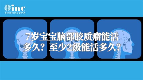 7岁宝宝脑部胶质瘤能活多久？至少2级能活多久？